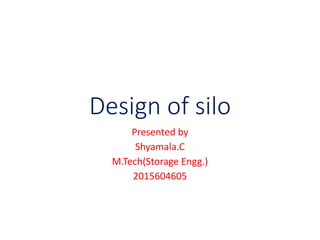 Design of silo
Presented by
Shyamala.C
M.Tech(Storage Engg.)
2015604605
 