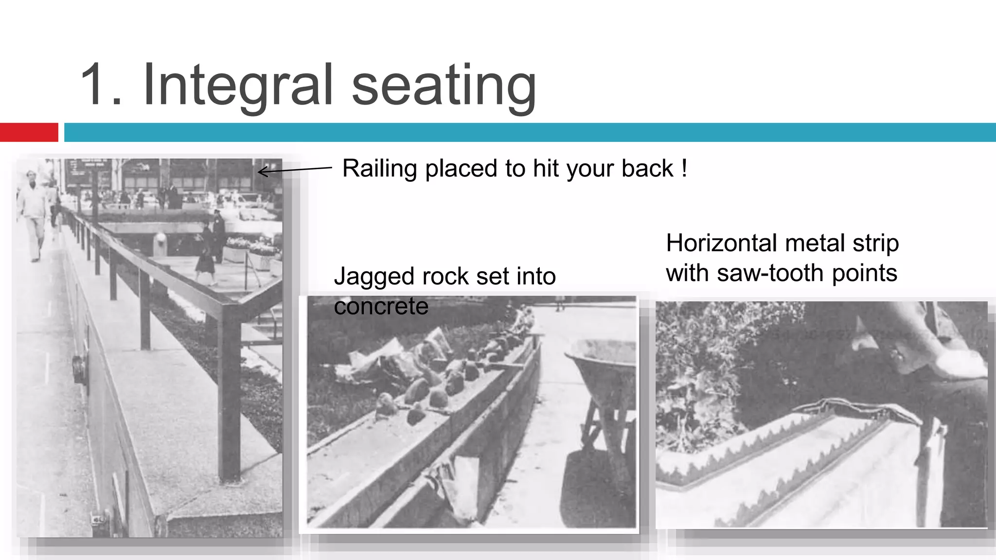 1. Integral seating
Horizontal metal strip
with saw-tooth pointsJagged rock set into
concrete
Railing placed to hit your back !
 
