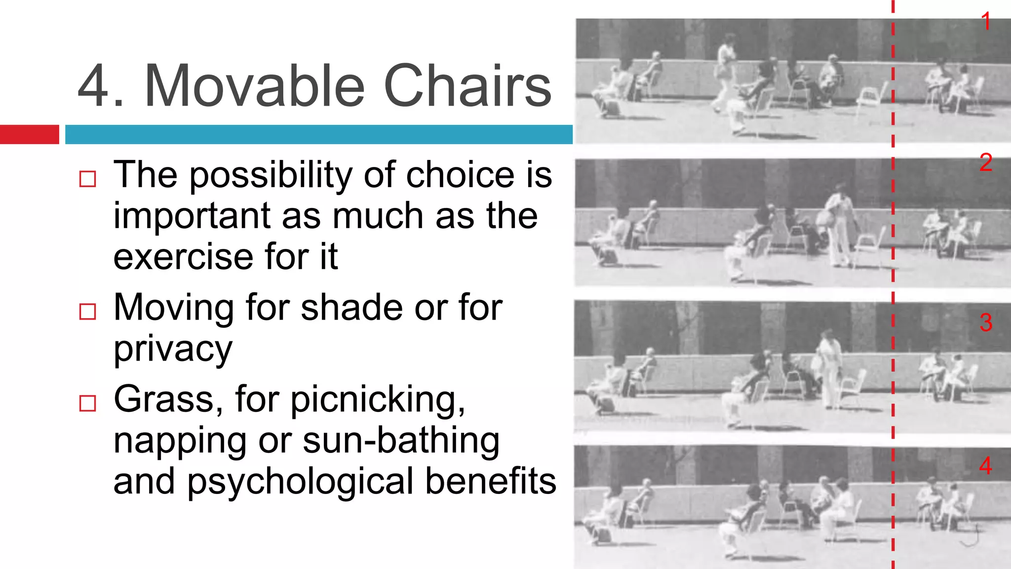 4. Movable Chairs
 The possibility of choice is
important as much as the
exercise for it
 Moving for shade or for
privacy
 Grass, for picnicking,
napping or sun-bathing
and psychological benefits
1
2
3
4
 