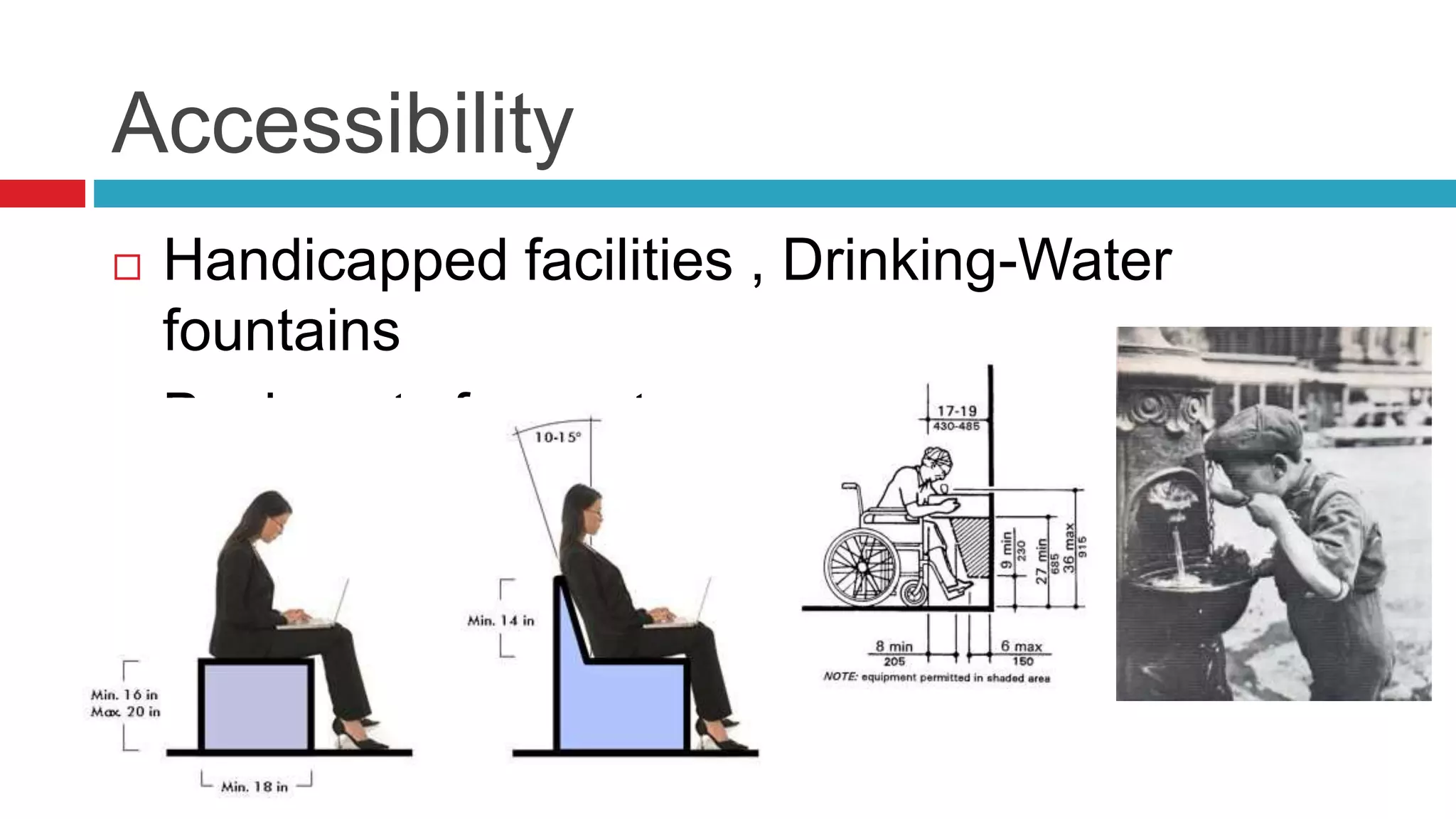 Accessibility
 Handicapped facilities , Drinking-Water
fountains
 Back rests for seats
 