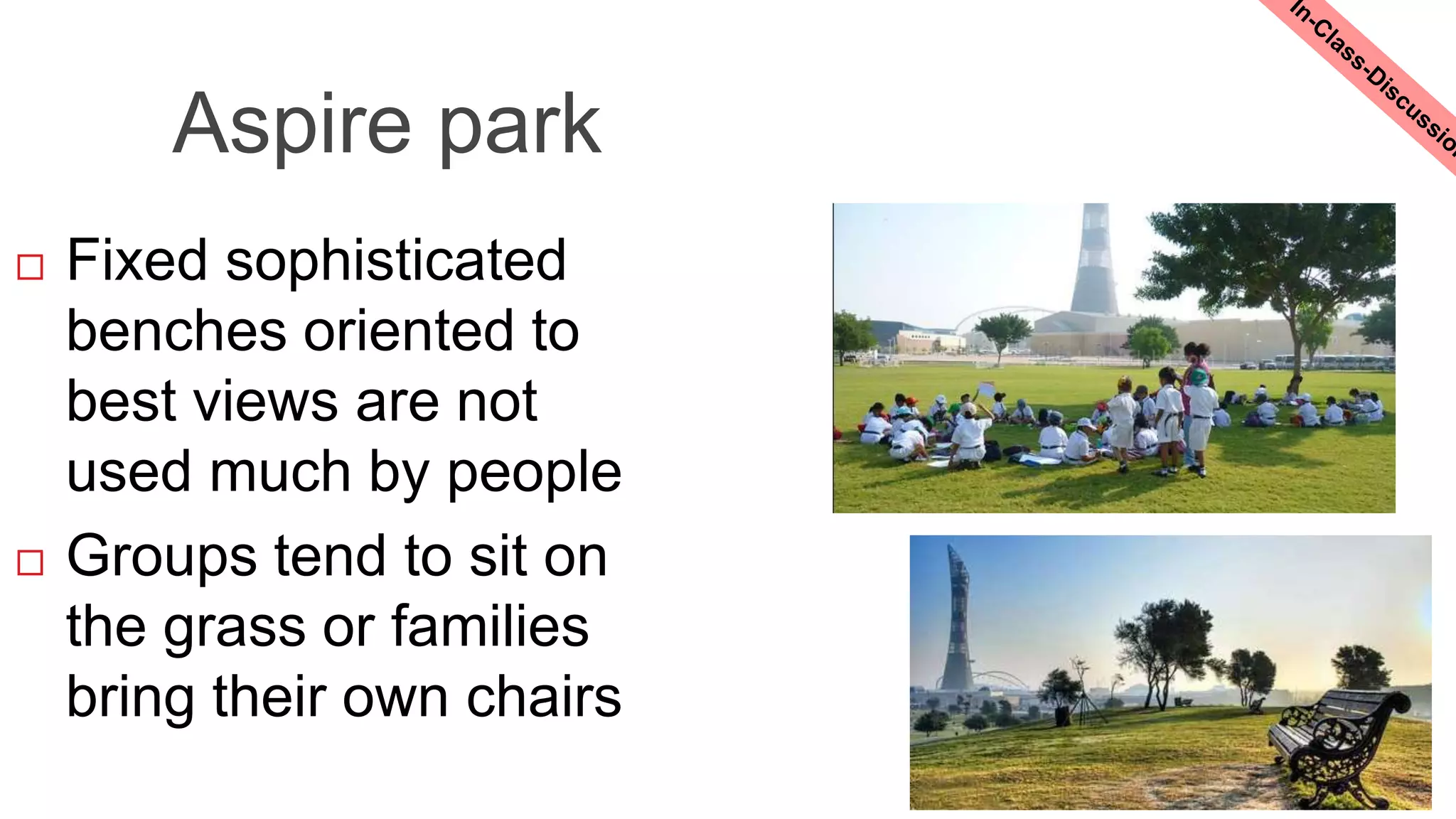 Aspire park
 Fixed sophisticated
benches oriented to
best views are not
used much by people
 Groups tend to sit on
the grass or families
bring their own chairs
 