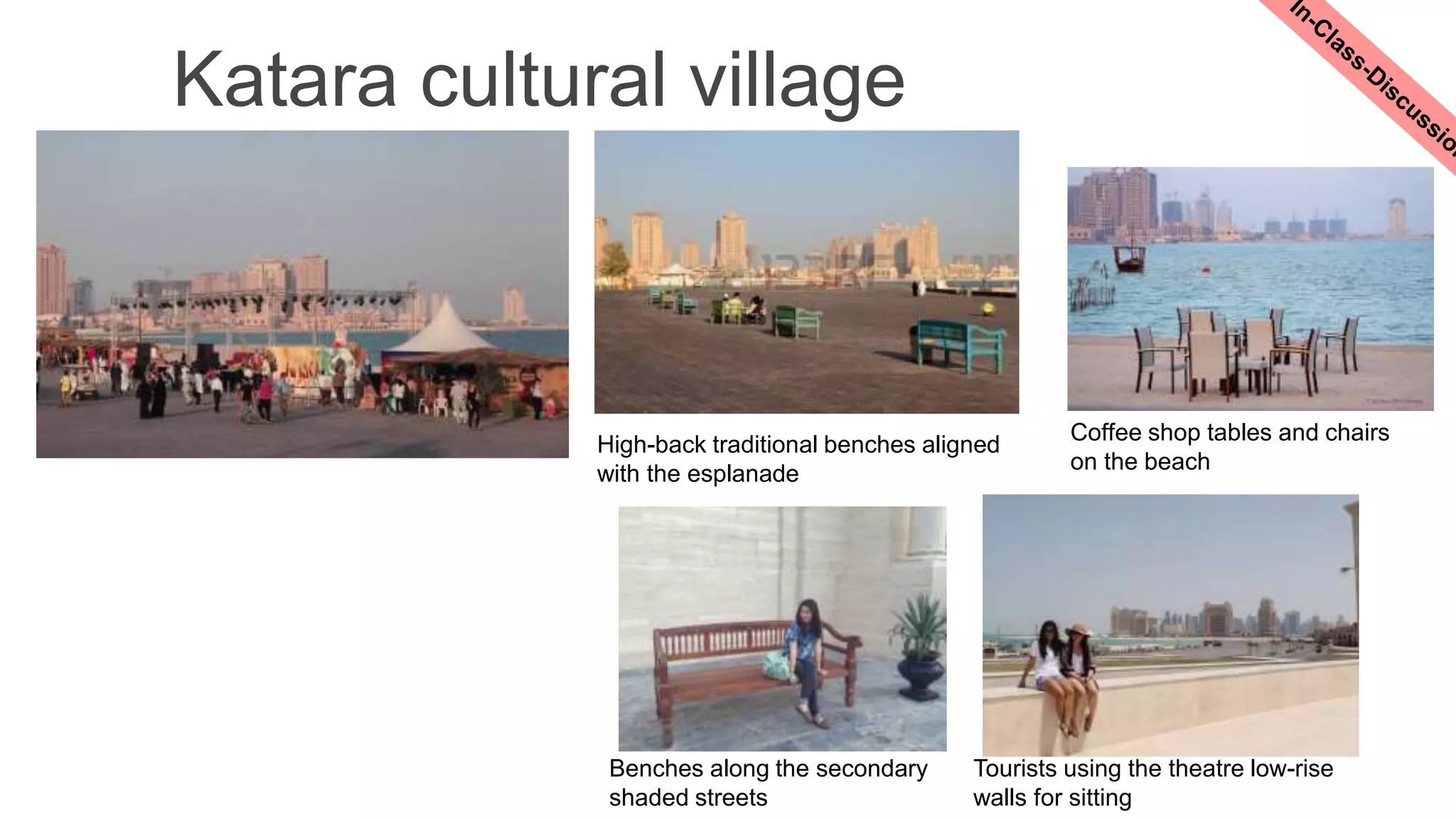 Katara cultural village
High-back traditional benches aligned
with the esplanade
Coffee shop tables and chairs
on the beach
Benches along the secondary
shaded streets
Tourists using the theatre low-rise
walls for sitting
 