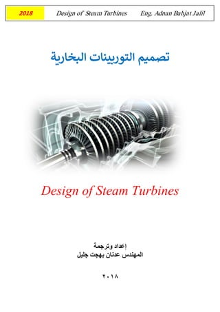 Design of Steam Turbines Eng. Adnan Bahjat Jalil2018
‫التوربين‬ ‫تصميم‬‫ات‬‫البخاري‬‫ة‬
Design of Steam Turbines
‫وترجمة‬ ‫إعداد‬
‫جليل‬ ‫بهجت‬ ‫عدنان‬ ‫المهندس‬
8102
 
