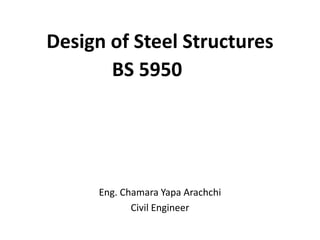 Eng. Chamara Yapa Arachchi
Civil Engineer
Design of Steel Structures
BS 5950
 