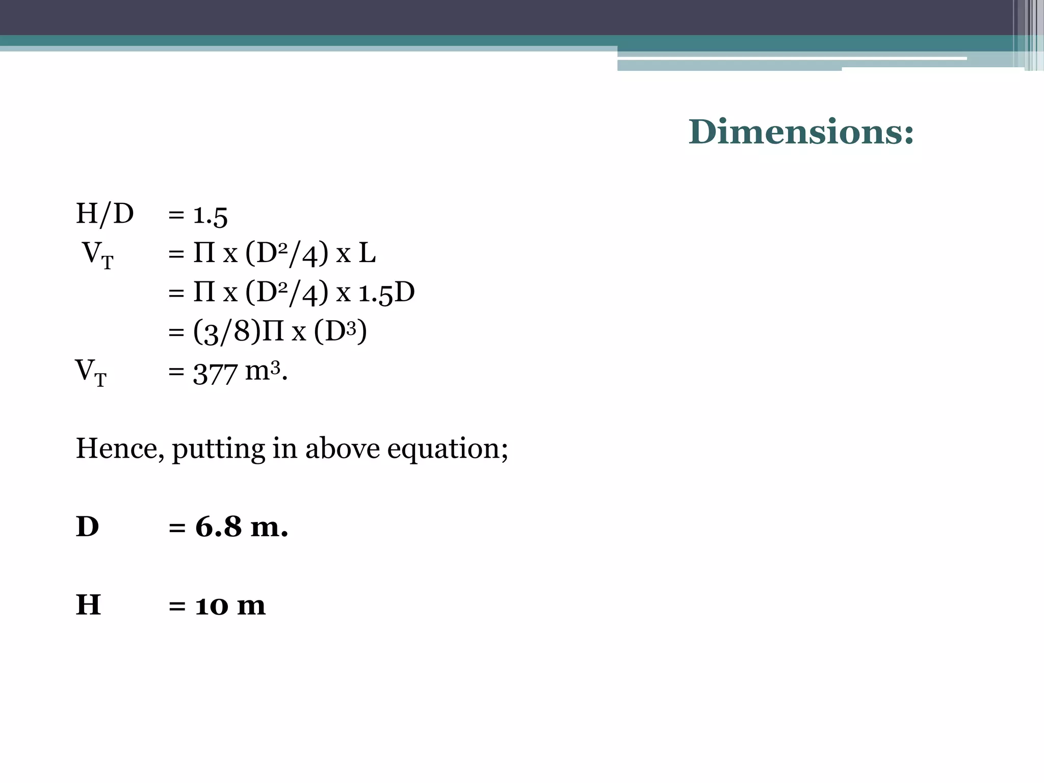 Dimensions:

H/D   = 1.5
VT    = Π x (D2/4) x L
      = Π x (D2/4) x 1.5D
      = (3/8)Π x (D3)
VT    = 377 m3.

Hence, putting in above equation;

D     = 6.8 m.

H     = 10 m
 