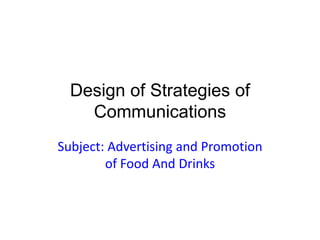 Design of Strategies of
Communications
Subject: Advertising and Promotion
of Food And Drinks
 