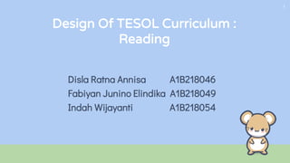 Design Of TESOL Curriculum :
Reading
Disla Ratna Annisa A1B218046
Fabiyan Junino Elindika A1B218049
Indah Wijayanti A1B218054
1
 