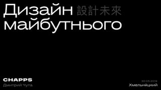 Дизайн
майбутнього
Дмитрий Чута
30.05.2019
設計未來來
Хмельни́цкий
 