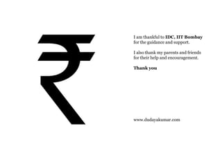 I am thankful to IDC, IIT Bombay
for the guidance and support.

I also thank my parents and friends
for their help and encouragement.

Thank you




www.dudayakumar.com
 