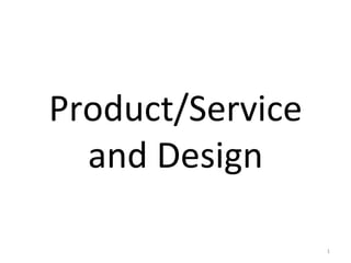 Product/Service
  and Design

                  1
 
