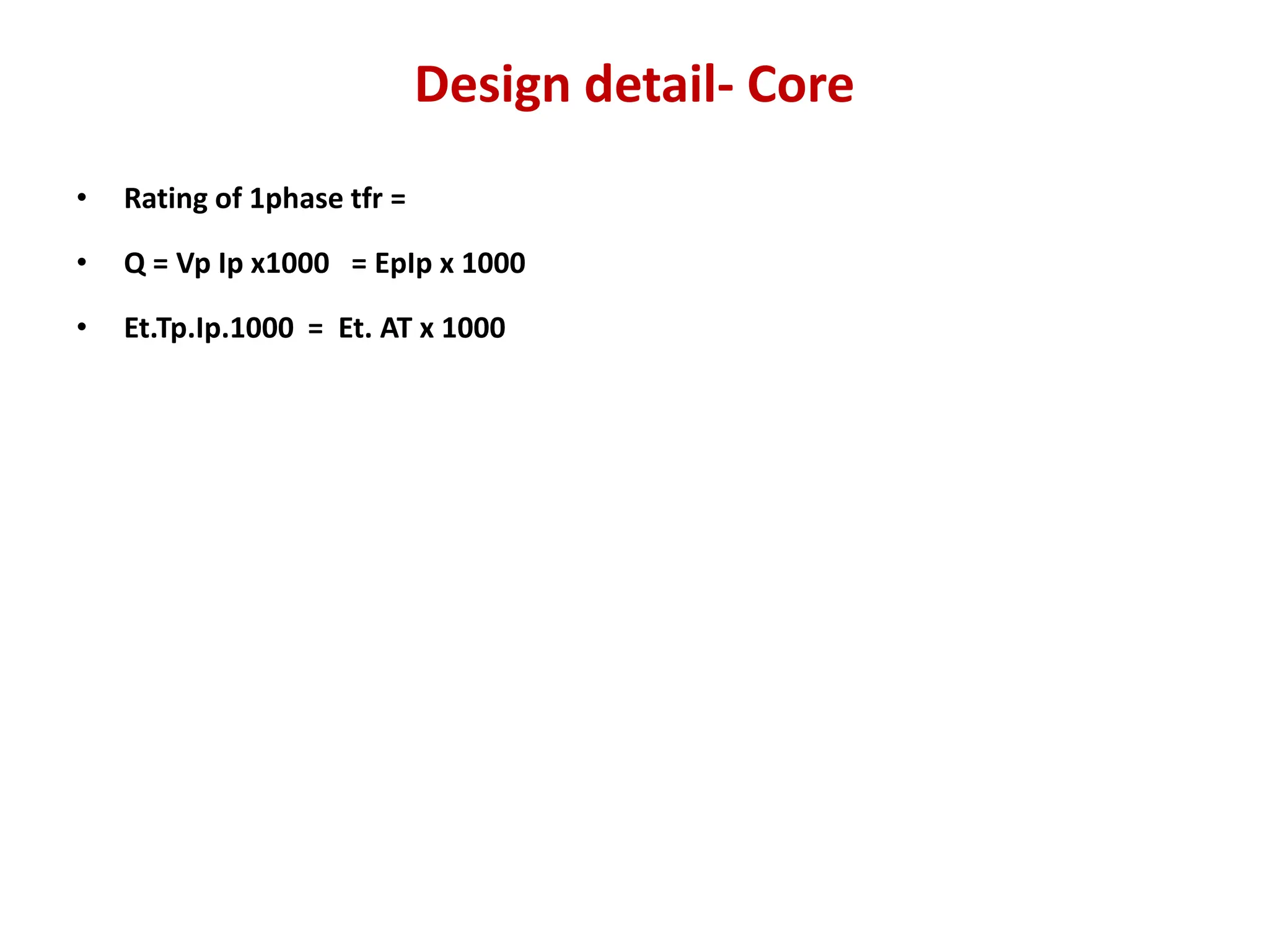 Design detail- Core
• Rating of 1phase tfr =
• Q = Vp Ip x1000 = EpIp x 1000
• Et.Tp.Ip.1000 = Et. AT x 1000
 