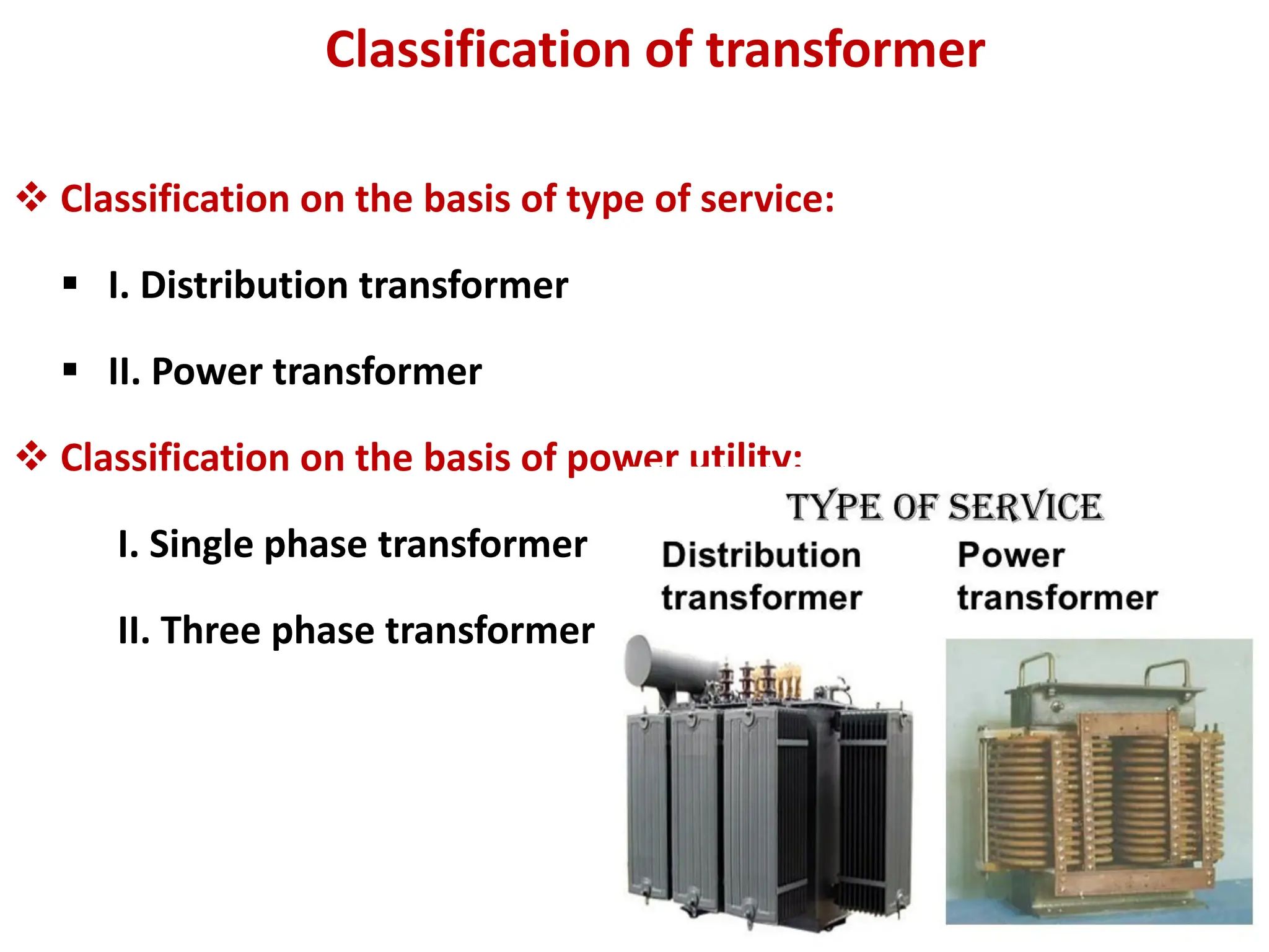 Classification of transformer
 Classification on the basis of type of service:
 I. Distribution transformer
 II. Power transformer
 Classification on the basis of power utility:
I. Single phase transformer
II. Three phase transformer
 