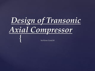 Design of Transonic 
Axial Compressor 
{ 
Sai Kiran Goud.M 
 