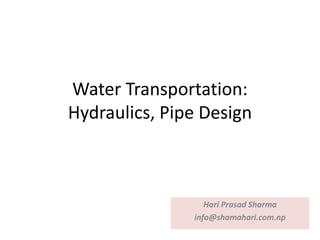 Water Transportation:
Hydraulics, Pipe Design
Hari Prasad Sharma
info@shamahari.com.np
 
