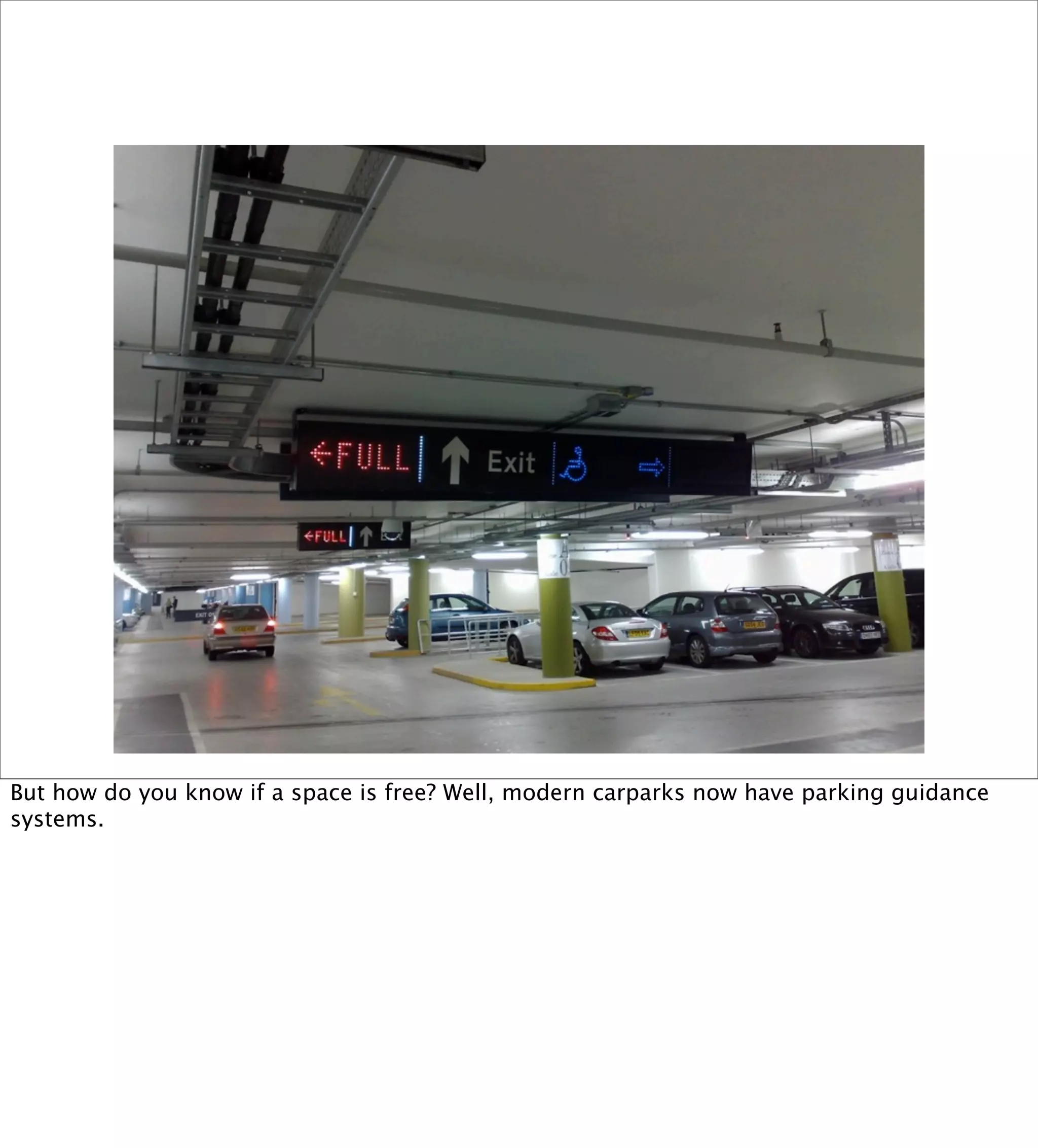 But how do you know if a space is free? Well, modern carparks now have parking guidance
systems.
 