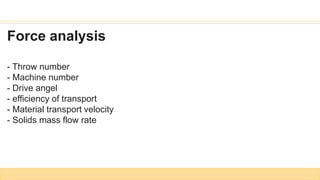 Force analysis
- Throw number
- Machine number
- Drive angel
- efficiency of transport
- Material transport velocity
- Solids mass flow rate
 
