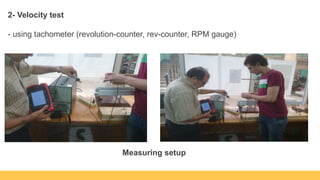 2- Velocity test
- using tachometer (revolution-counter, rev-counter, RPM gauge)
Measuring setup
 