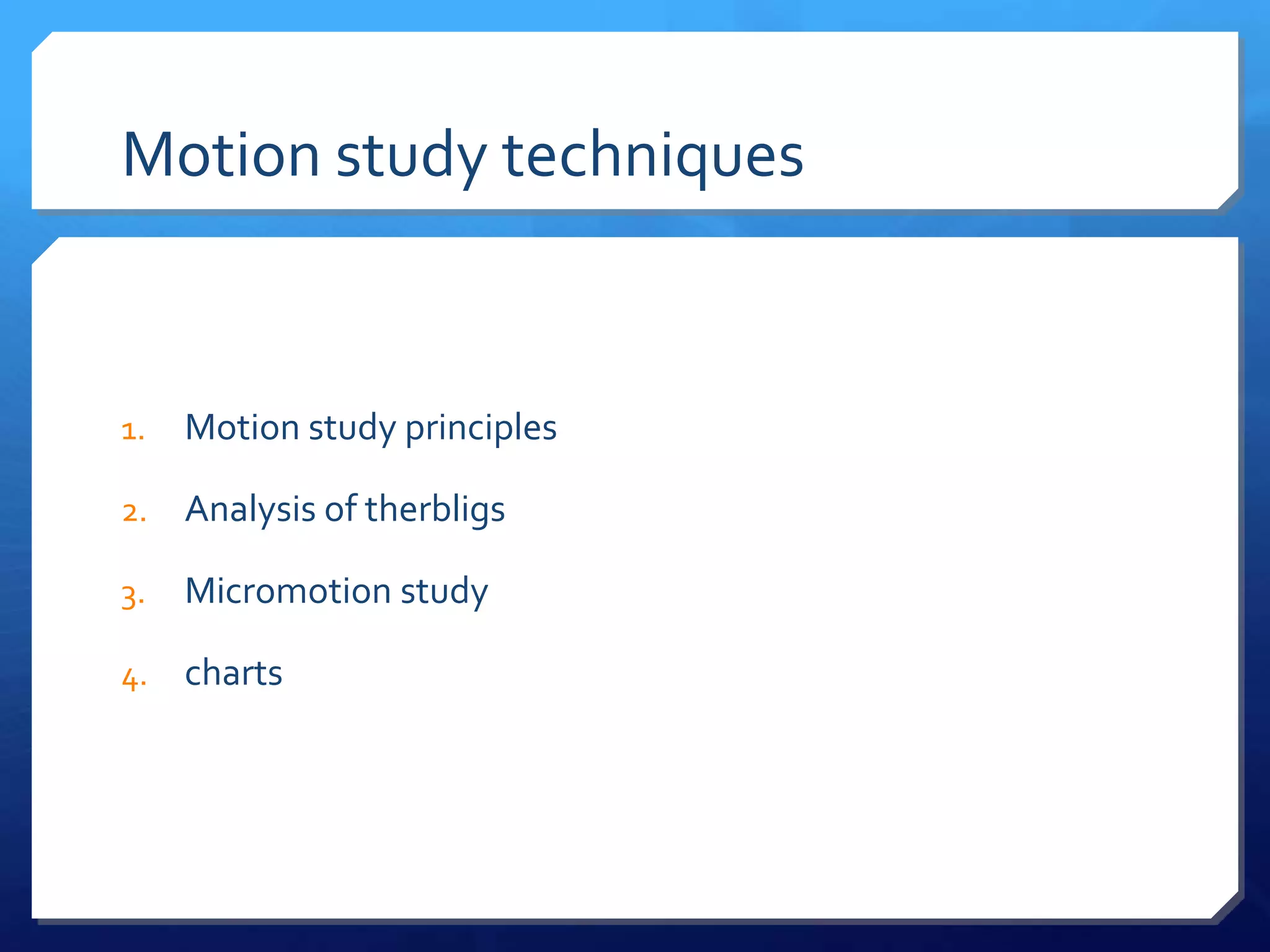 Motion study techniques


1.   Motion study principles

2.   Analysis of therbligs

3.   Micromotion study

4.   charts
 