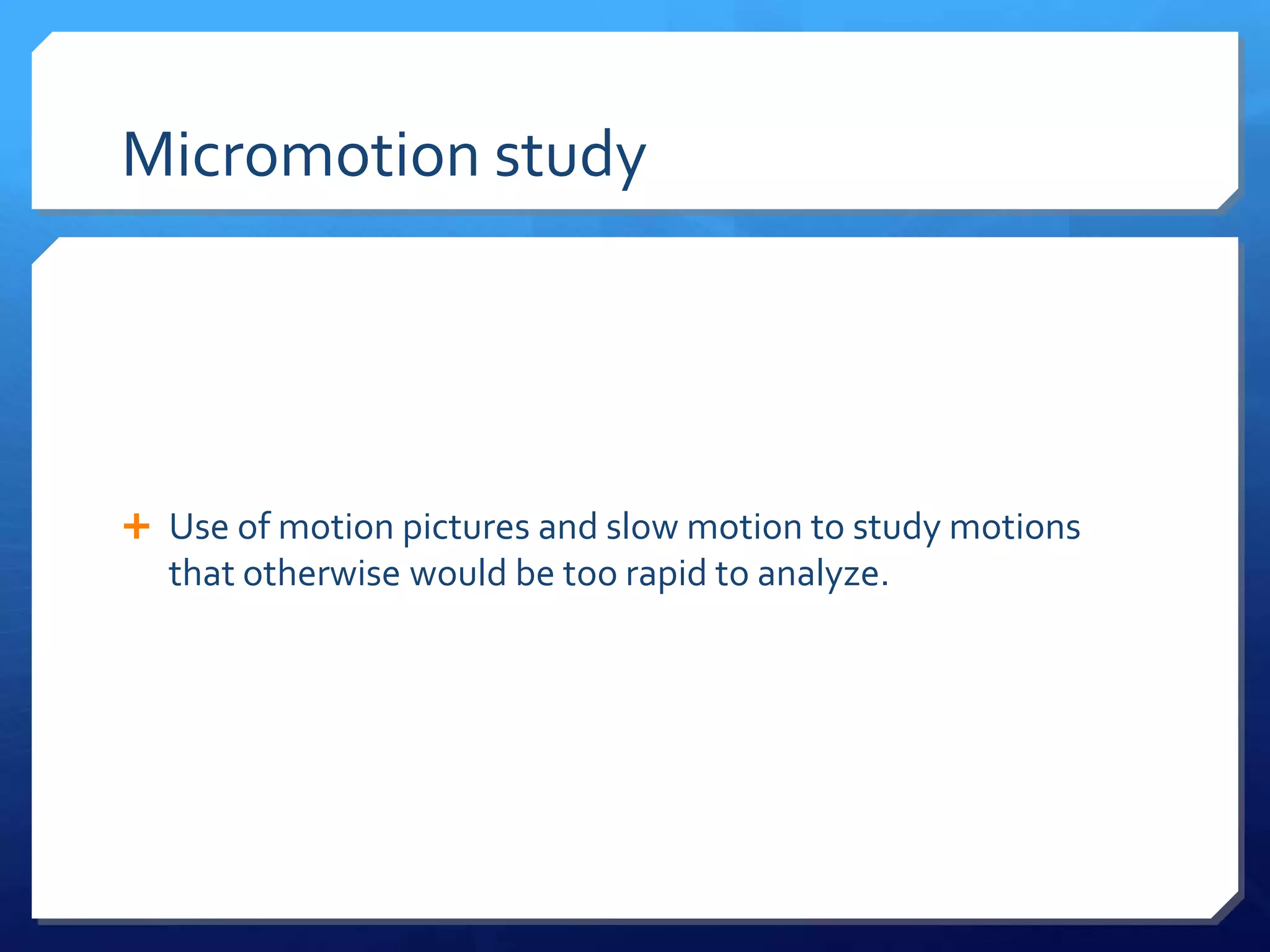 Micromotion study




 Use of motion pictures and slow motion to study motions
  that otherwise would be too rapid to analyze.
 