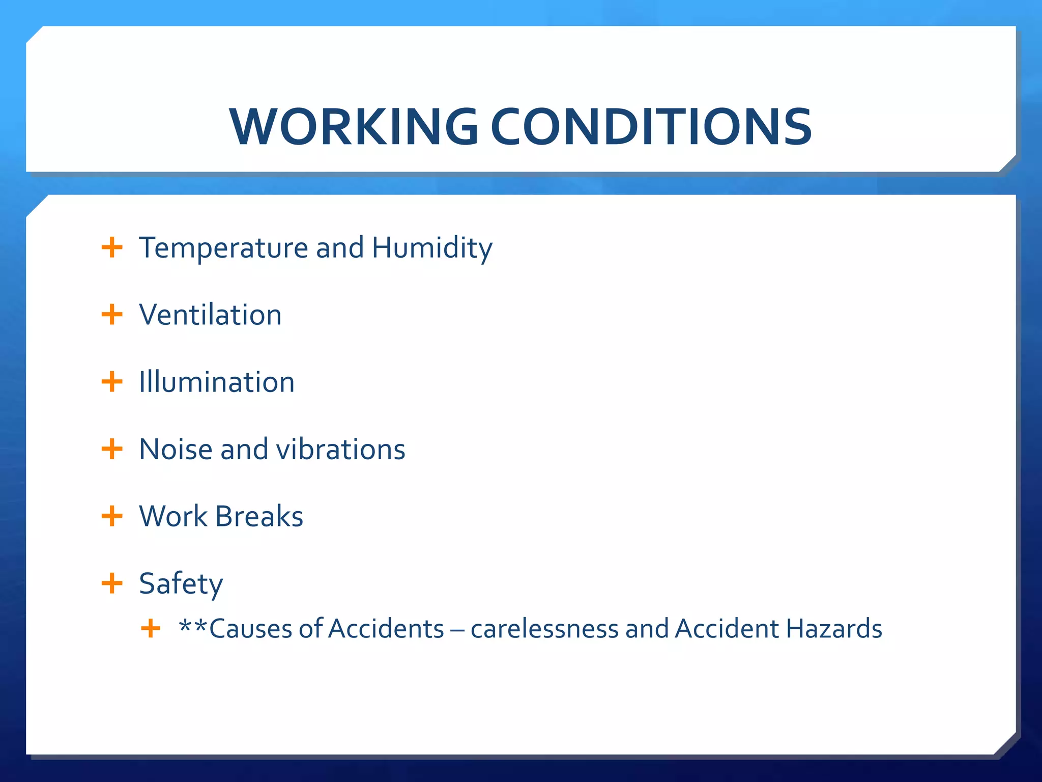 WORKING CONDITIONS

 Temperature and Humidity

 Ventilation

 Illumination

 Noise and vibrations

 Work Breaks

 Safety
   **Causes of Accidents – carelessness and Accident Hazards
 