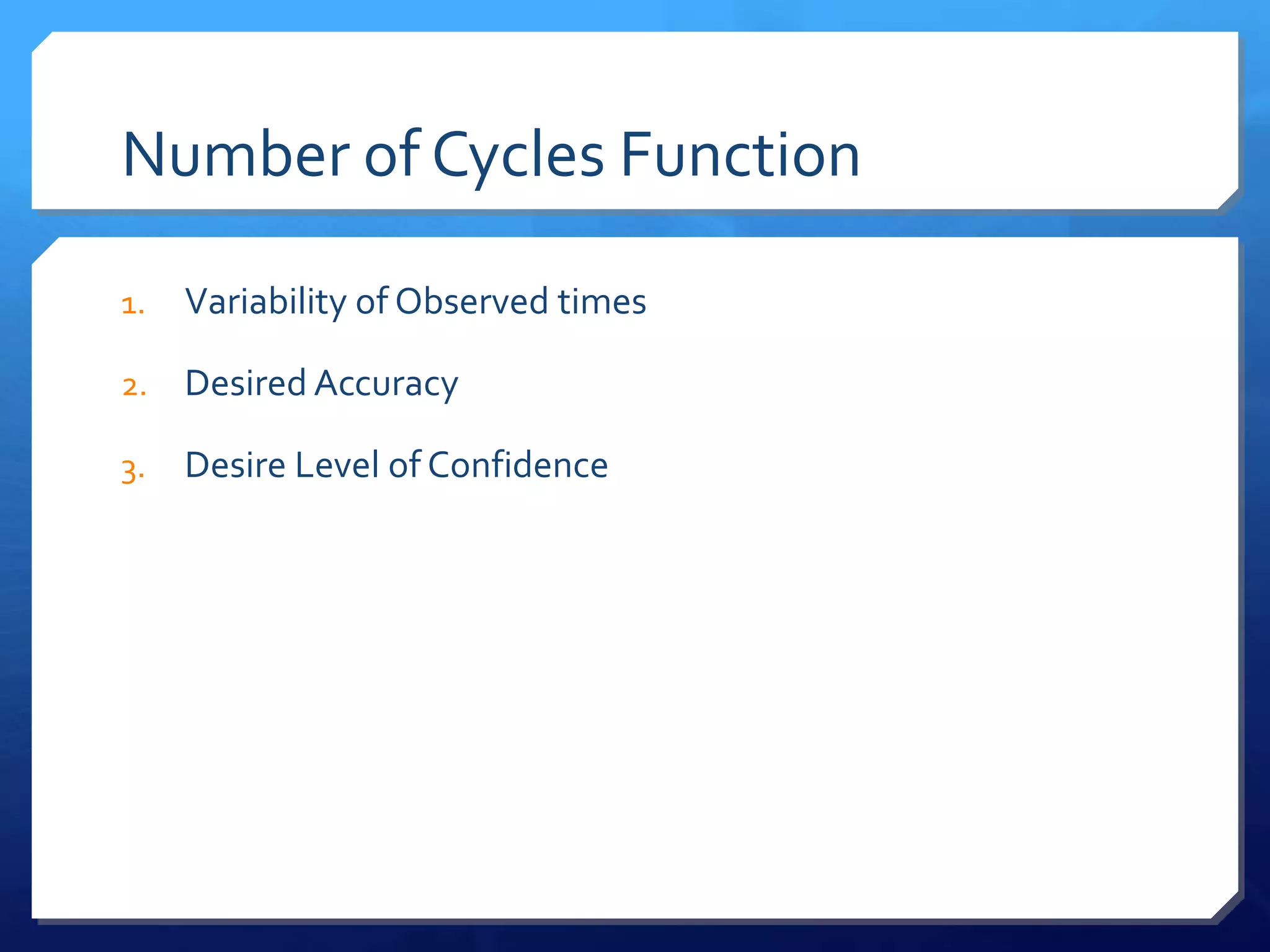 Number of Cycles Function

1.   Variability of Observed times

2.   Desired Accuracy

3.   Desire Level of Confidence
 
