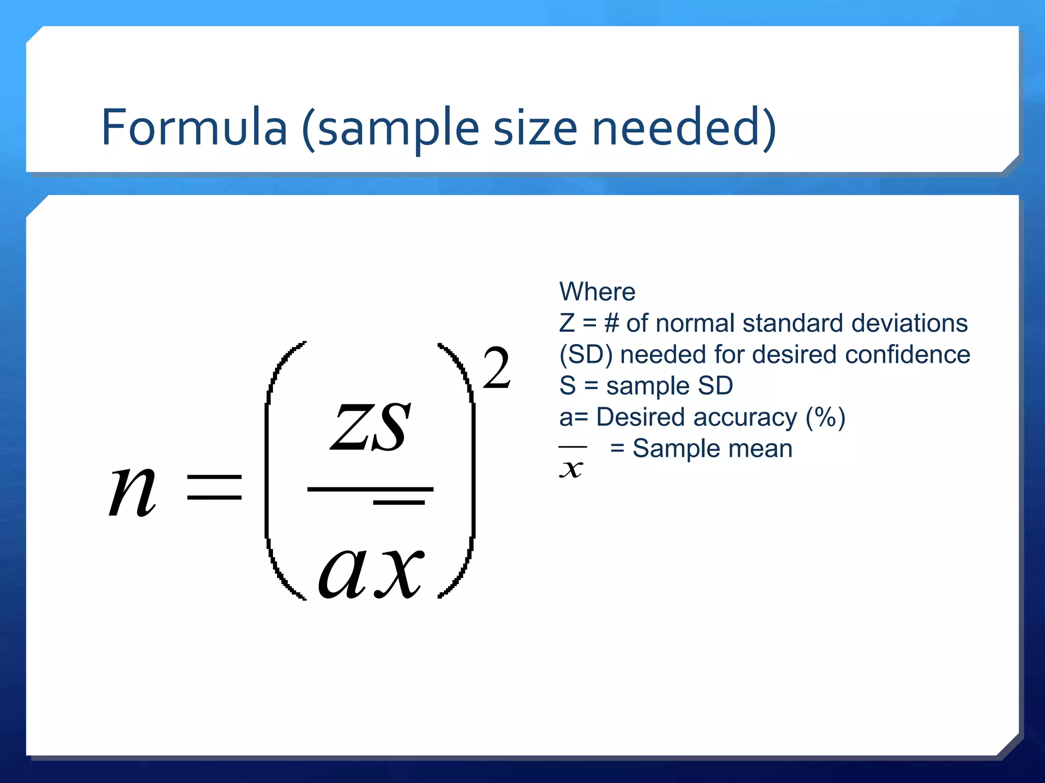 Formula (sample size needed)

                   Where
                   Z = # of normal standard deviations

               2   (SD) needed for desired confidence


        zs
                   S = sample SD
                   a= Desired accuracy (%)


n
                       = Sample mean
                   x


        ax
 