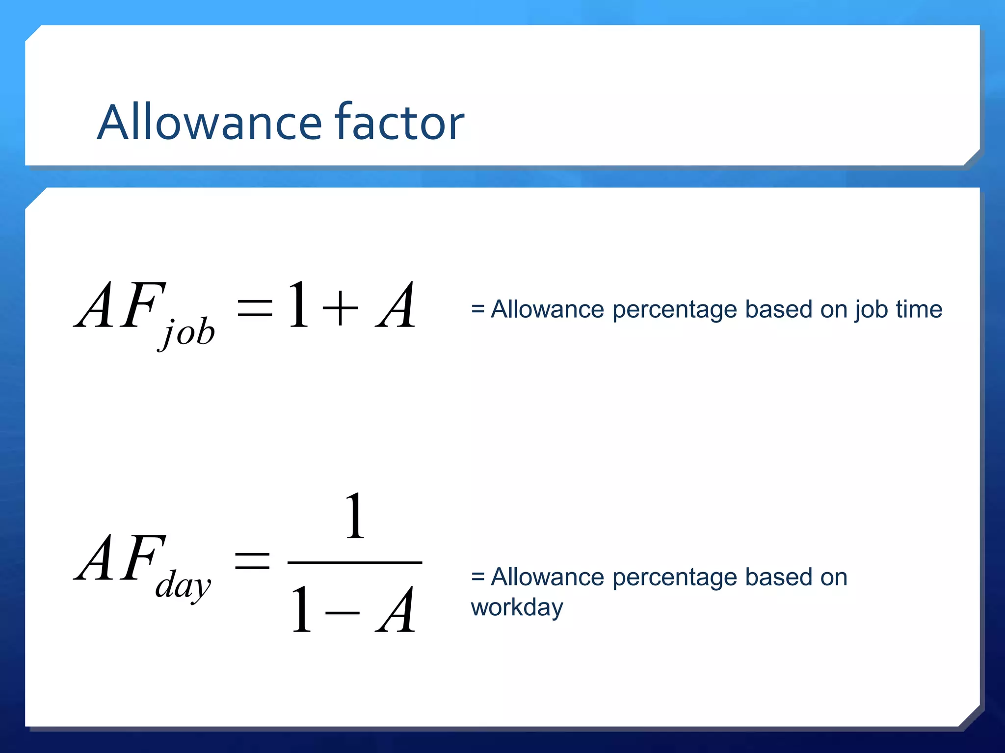Allowance factor


AFjob 1 A          = Allowance percentage based on job time




          1
AFday              = Allowance percentage based on
        1 A        workday
 