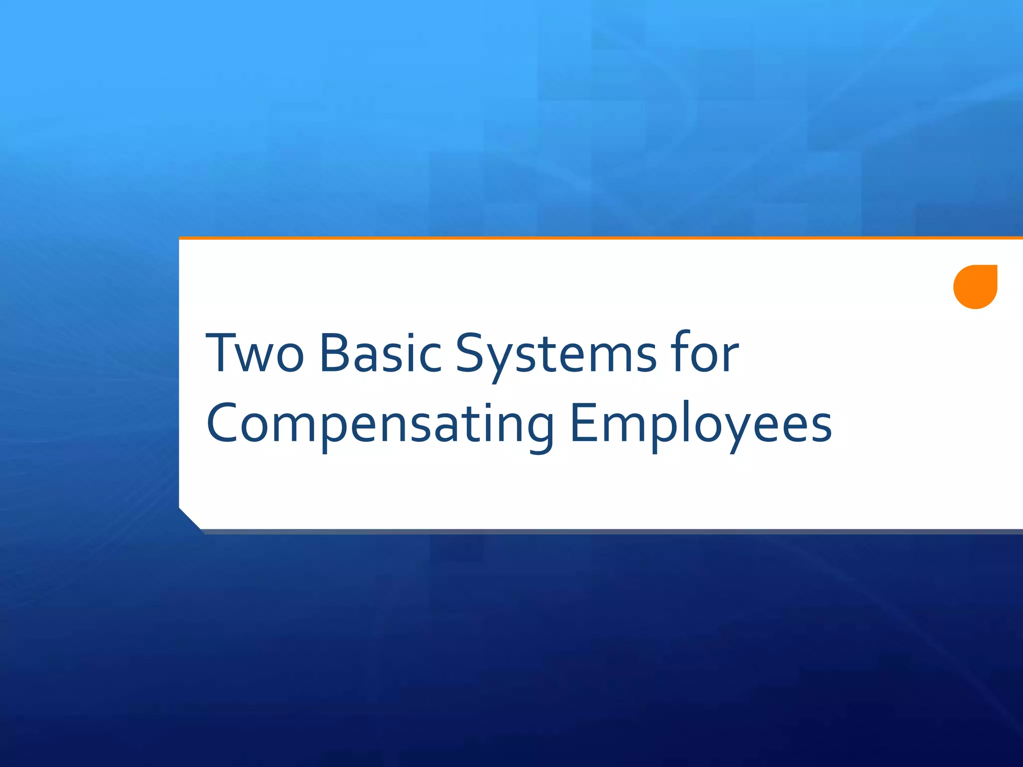Two Basic Systems for
Compensating Employees
 