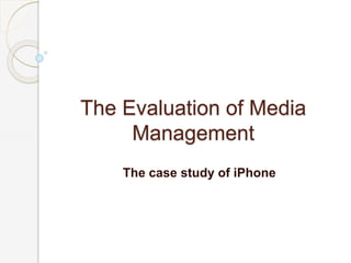 The Evaluation of Media
Management
The case study of iPhone
 