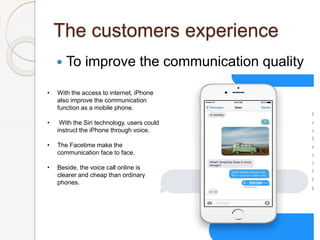 The customers experience
 To improve the communication quality
• With the access to internet, iPhone
also improve the com...