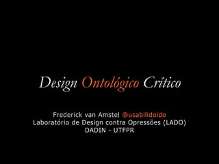 Design Ontológico Crítico
Frederick van Amstel @usabilidoido


Laboratório de Design contra Opressões (LADO)


DADIN - UTF...