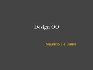 Design OO


    Mauricio De Diana
 