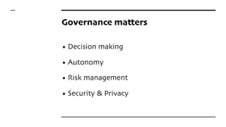 Governance matters
• Decision making
• Autonomy
• Risk management
• Security & Privacy
 