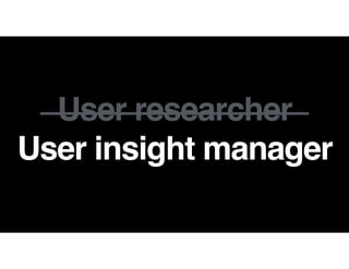 User researcher
User insight manager
 