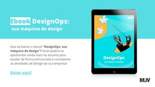 Ebook DesignOps:
sua máquina de design
Que tal baixar o ebook “DesignOps: sua
máquina de design”? Você poderá se
aprofundar ainda mais no assunto para
escalar de forma estruturada e consistente
as atividades de Design da sua empresa!
Baixe aqui!
 