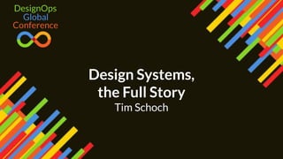 Design Systems,
the Full Story
Tim Schoch
Global
DesignOps
Conference
 