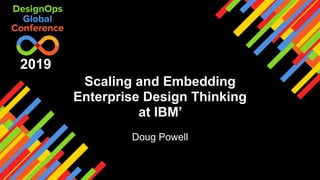 Scaling and Embedding
Enterprise Design Thinking
at IBM’
Doug Powell
2019
 
