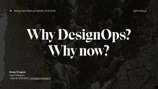 DesignOps Meetup Helsinki 30.8.2018 @Nordkapp
Why DesignOps?
Why now?
 
Sonja Krogius
Lead Designer
+358 45 639 6631, sonja@nordkapp.ﬁ
 
