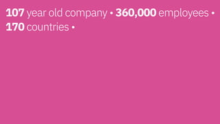 107 year old company • 360,000 employees •
170 countries • 
 