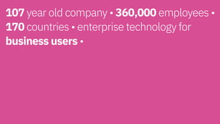 107 year old company • 360,000 employees •
170 countries • enterprise technology for
business users • 
 