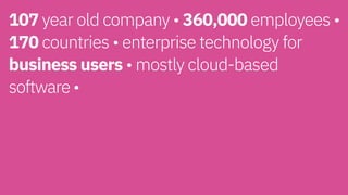 107 year old company • 360,000 employees •
170 countries • enterprise technology for
business users • mostly cloud-based  
software • 
 