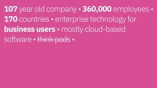 107 year old company • 360,000 employees •
170 countries • enterprise technology for
business users • mostly cloud-based  
software • think pads • 
 