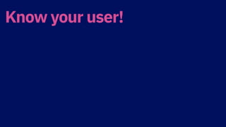 Know your user!
 