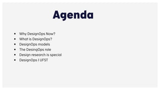 INNOVATION & IT
Agenda
• Why DesignOps Now?
• What is DesignOps?
• DesignOps models
• The DesingOps role
• Design research...