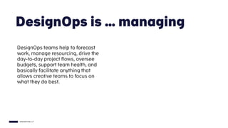 INNOVATION & IT
DesignOps is … managing
DesignOps teams help to forecast
work, manage resourcing, drive the
day-to-day pro...