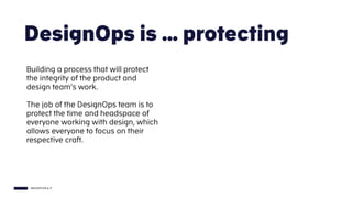 INNOVATION & IT
DesignOps is … protecting
Building a process that will protect
the integrity of the product and
design tea...