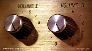 #DesignOps | 14AMPLIFYING WHAT?
 