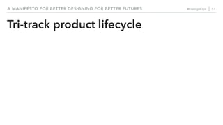 #DesignOps | 51A MANIFESTO FOR BETTER DESIGNING FOR BETTER FUTURES
Tri-track product lifecycle
 
