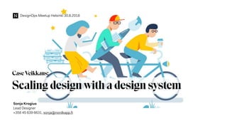DesignOps Meetup Helsinki 30.8.2018
 
Sonja Krogius
Lead Designer
+358 45 639 6631, sonja@nordkapp.ﬁ
CaseVeikkaus:
Scaling design with a design system
 