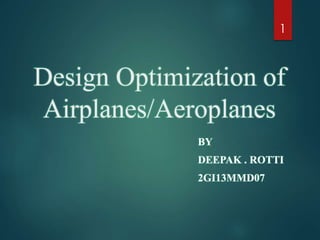 Design Optimization of
Airplanes/Aeroplanes
BY
DEEPAK . ROTTI
2GI13MMD07
1
 